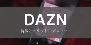 DAZN（ダゾーン）　特徴　メリット　デメリット