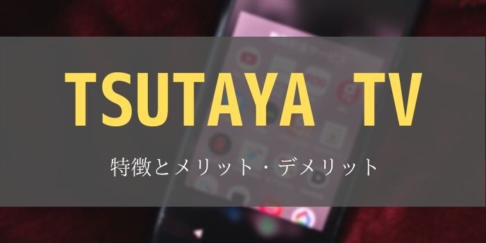 TSUTAYA TV　　特徴　メリット　デメリット